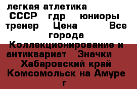 17.1) легкая атлетика :  1982 u - СССР - гдр  - юниоры  (тренер) › Цена ­ 299 - Все города Коллекционирование и антиквариат » Значки   . Хабаровский край,Комсомольск-на-Амуре г.